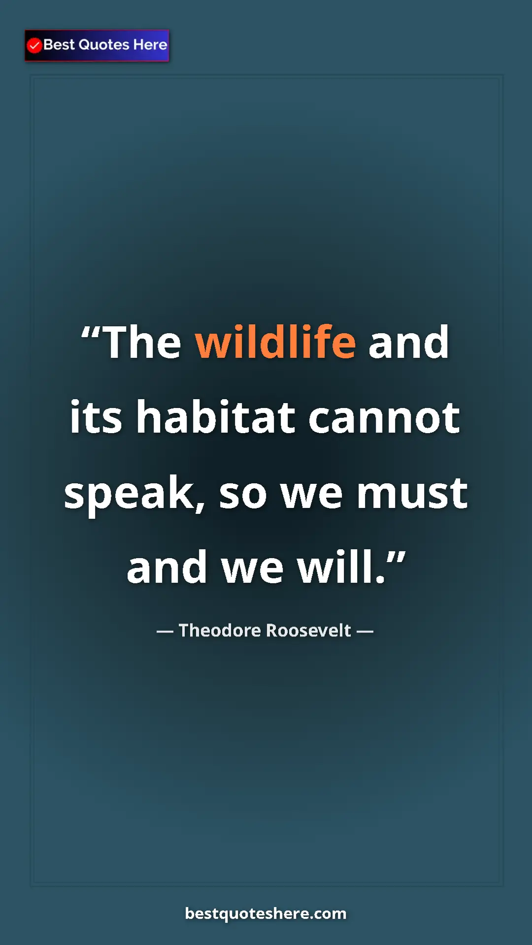 Theodore Roosevelt Quote Card: "The wildlife and its habitat cannot speak, so we must and..." Pinterest quote poster by Theodore Roosevelt: "The wildlife and its habitat cannot speak, so we must and..."