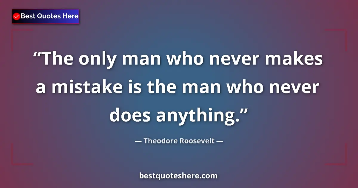 Quote by Theodore Roosevelt: The only man who never makes a mistake is the man who never does anything....
