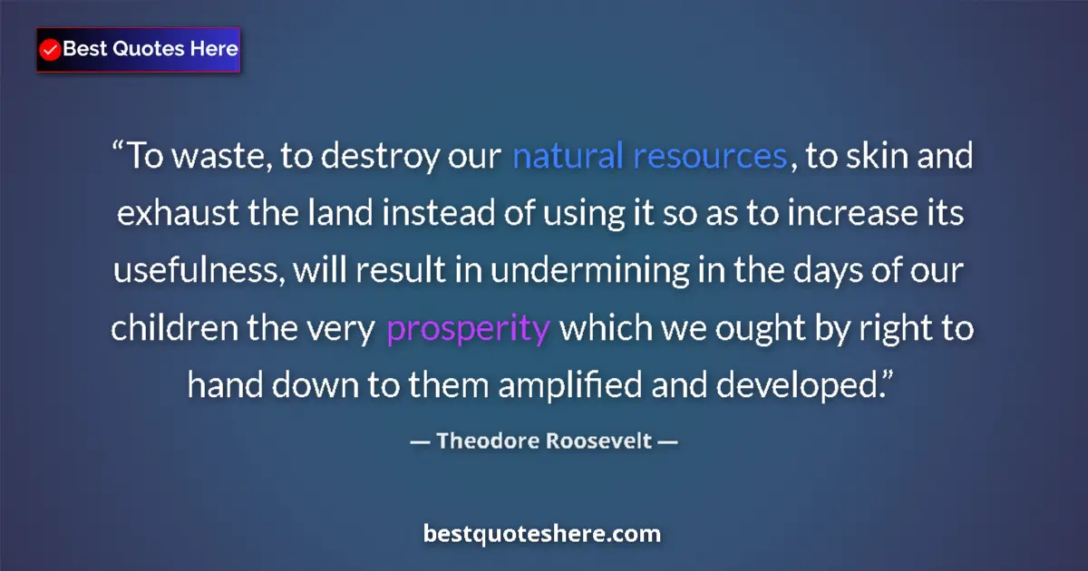 Quote by Theodore Roosevelt: To waste, to destroy our natural resources, to skin and exhaust the land instead of using it so as t...