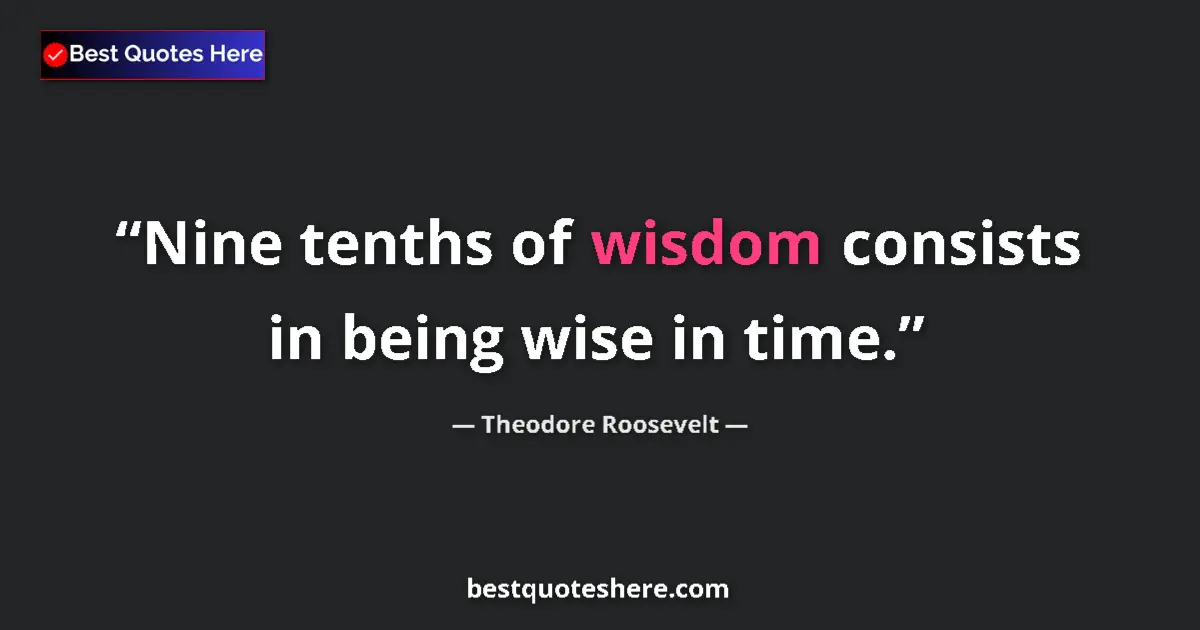 Quote by Theodore Roosevelt: Nine tenths of wisdom consists in being wise in time....