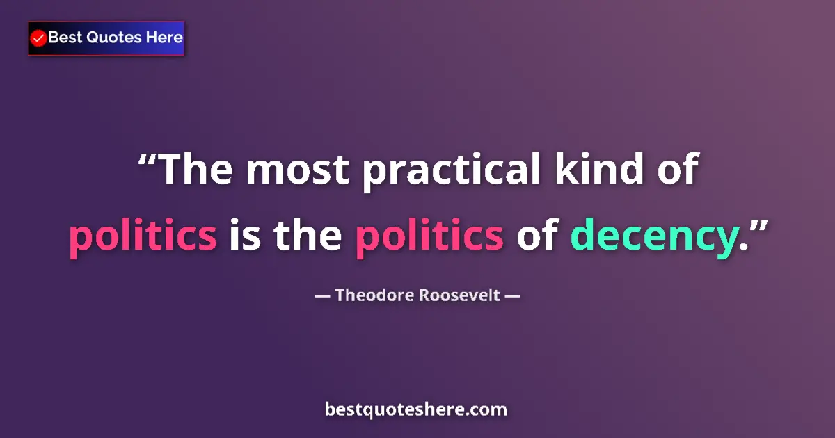 Quote by Theodore Roosevelt: The most practical kind of politics is the politics of decency....