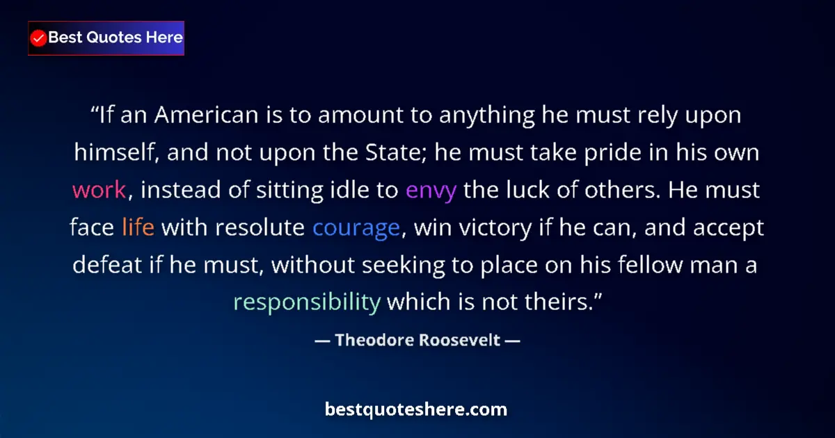 Quote by Theodore Roosevelt: If an American is to amount to anything he must rely upon himself, and not upon the State; he must t...