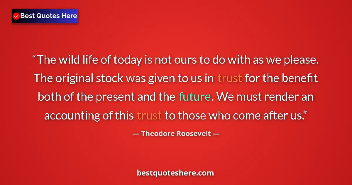 Quote by Theodore Roosevelt: The wild life of today is not ours to do with as we please. The original stock was given to us in tr...