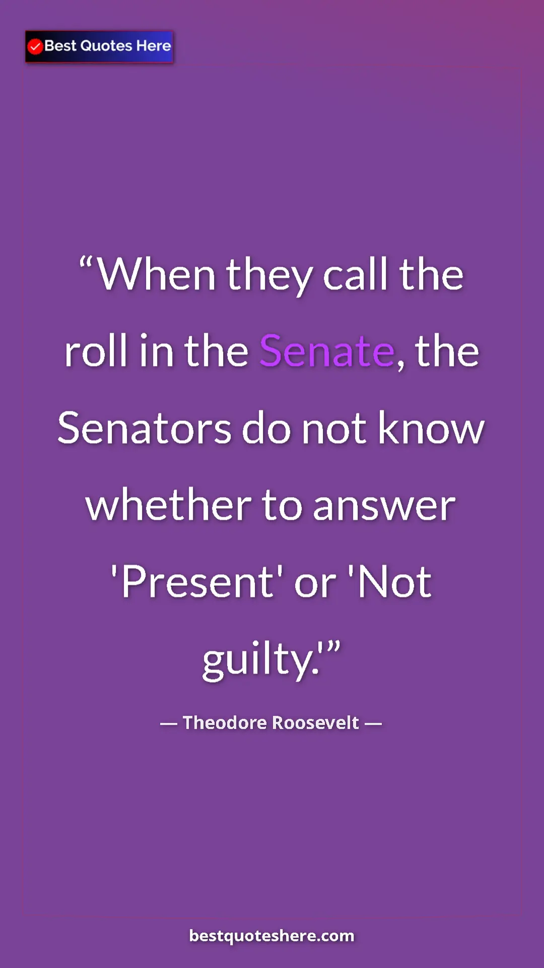Theodore Roosevelt Quote Card: "When they call the roll in the Senate, the Senators do not..." Pinterest quote poster by Theodore Roosevelt: "When they call the roll in the Senate, the Senators do not..."