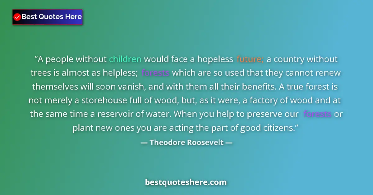 Quote by Theodore Roosevelt: A people without children would face a hopeless future; a country without trees is almost as helples...