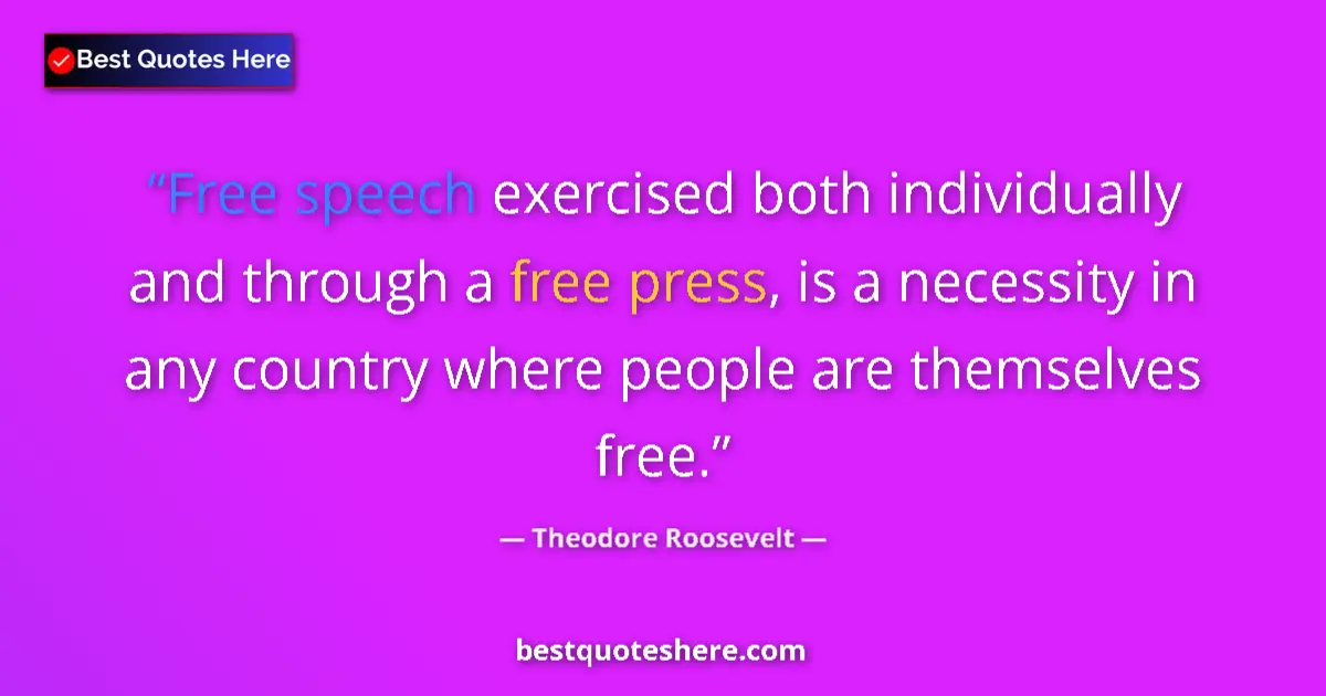 Quote by Theodore Roosevelt: Free speech exercised both individually and through a free press, is a necessity in any country wher...
