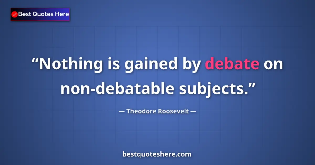 Quote by Theodore Roosevelt: Nothing is gained by debate on non-debatable subjects....