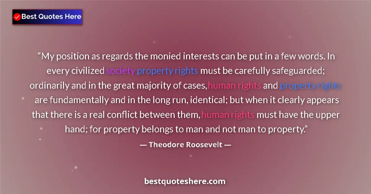 Quote by Theodore Roosevelt: My position as regards the monied interests can be put in a few words. In every civilized society pr...