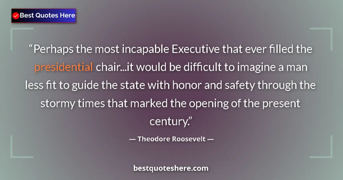 Quote by Theodore Roosevelt: Perhaps the most incapable Executive that ever filled the presidential chair...it would be difficult...