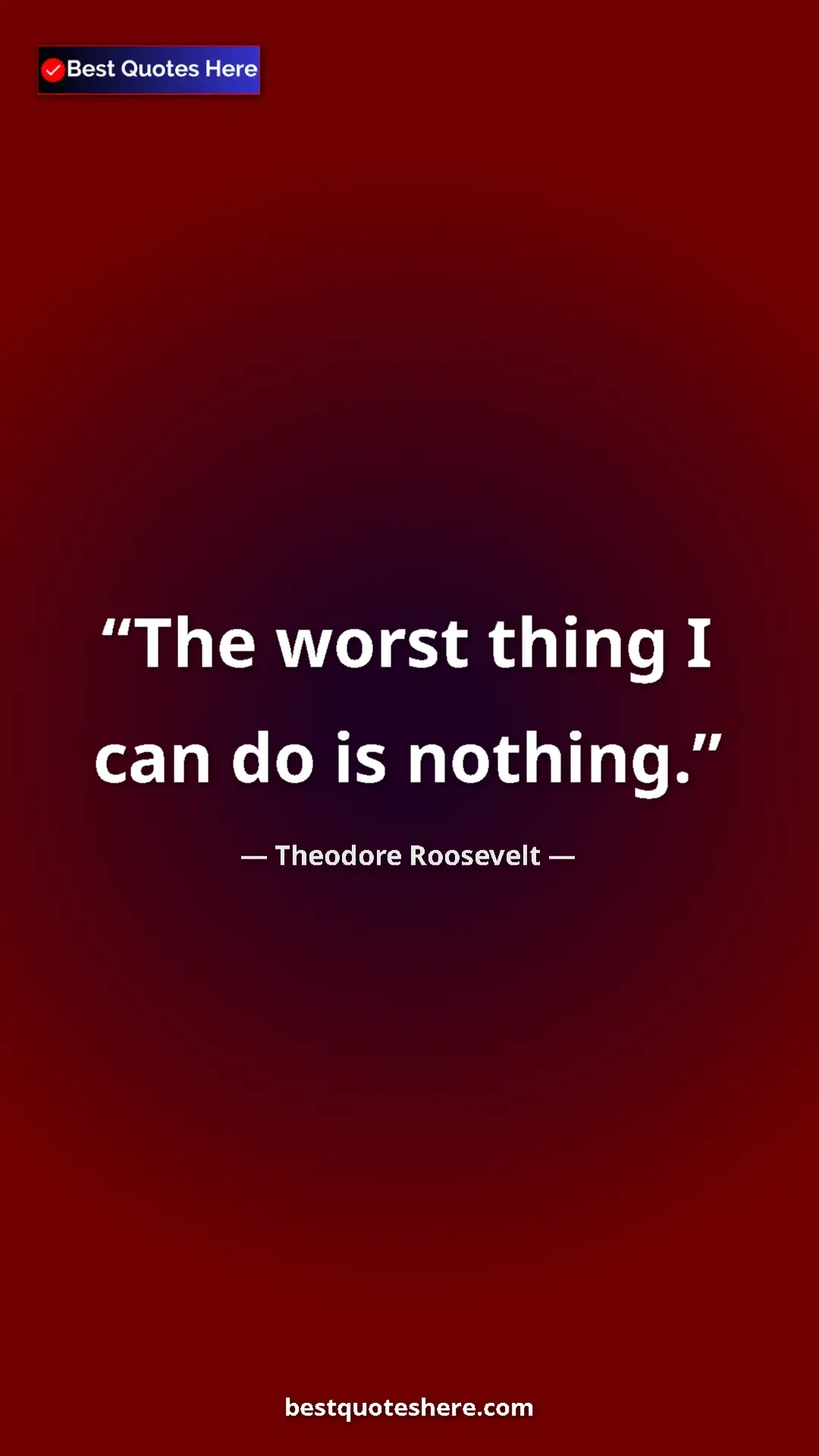 Theodore Roosevelt Quote Card: "The worst thing I can do is nothing." Pinterest quote poster by Theodore Roosevelt: "The worst thing I can do is nothing."