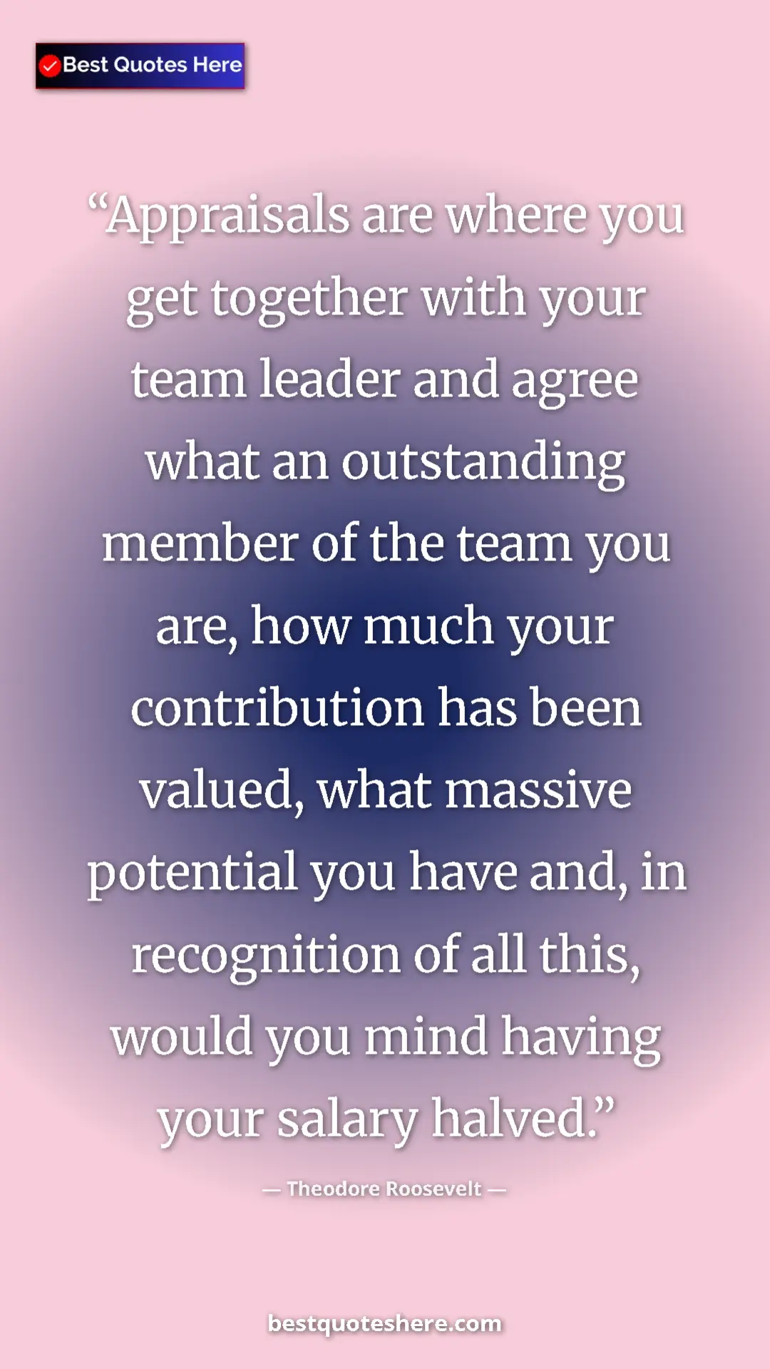 Theodore Roosevelt Quote Card: "Appraisals are where you get together with your team leader..." Pinterest quote poster by Theodore Roosevelt: "Appraisals are where you get together with your team leader..."