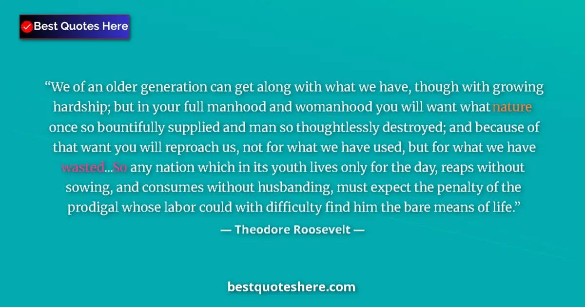 Quote by Theodore Roosevelt: We of an older generation can get along with what we have, though with growing hardship; but in your...