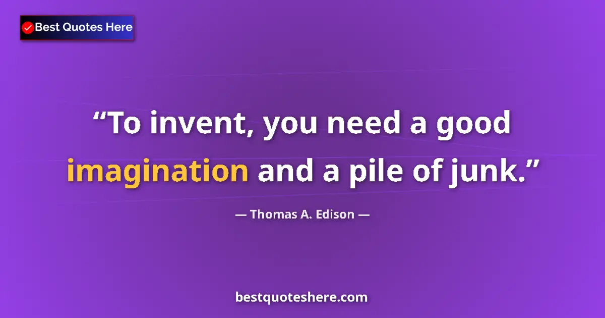 Quote by Thomas A. Edison: To invent, you need a good imagination and a pile of junk....