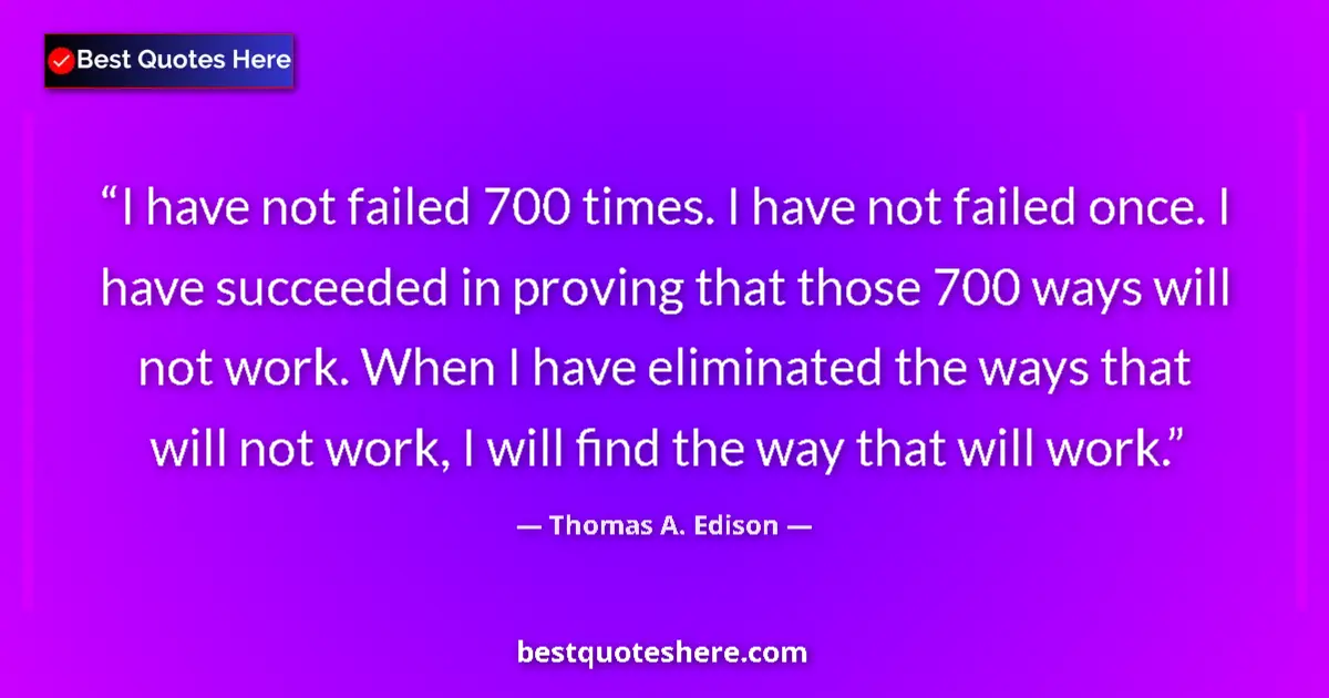 Quote by Thomas A. Edison: I have not failed 700 times. I have not failed once. I have succeeded in proving that those 700 ways...