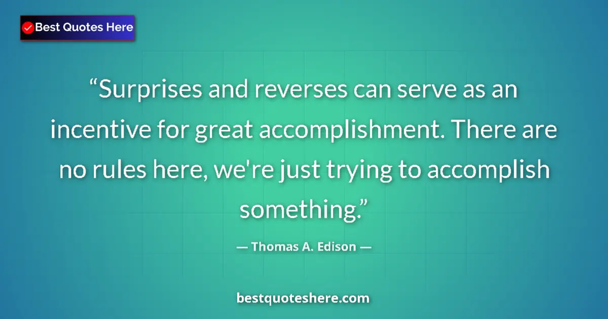 Quote by Thomas A. Edison: Surprises and reverses can serve as an incentive for great accomplishment. There are no rules here, ...