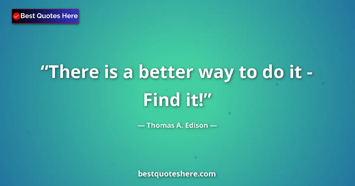 Quote by Thomas A. Edison: There is a better way to do it - Find it!...