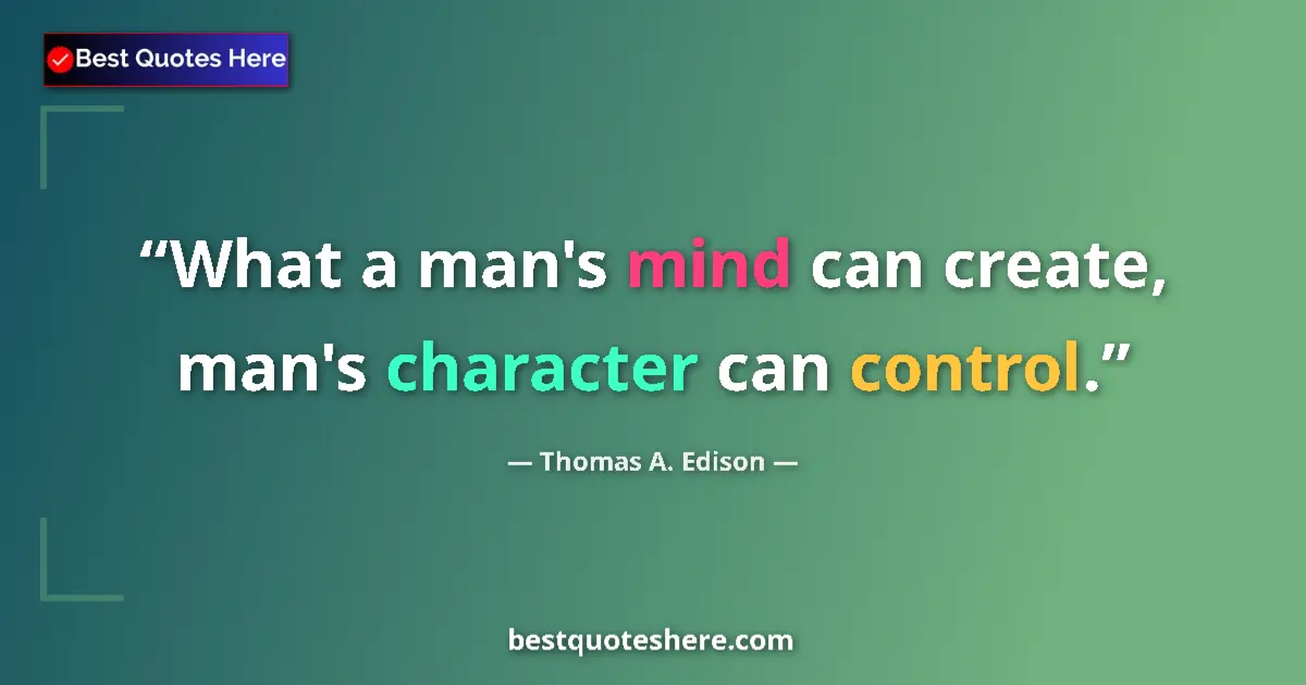 Quote by Thomas A. Edison: What a man's mind can create, man's character can control....