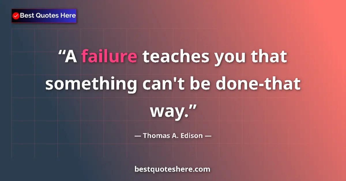 Quote by Thomas A. Edison: A failure teaches you that something can't be done-that way....