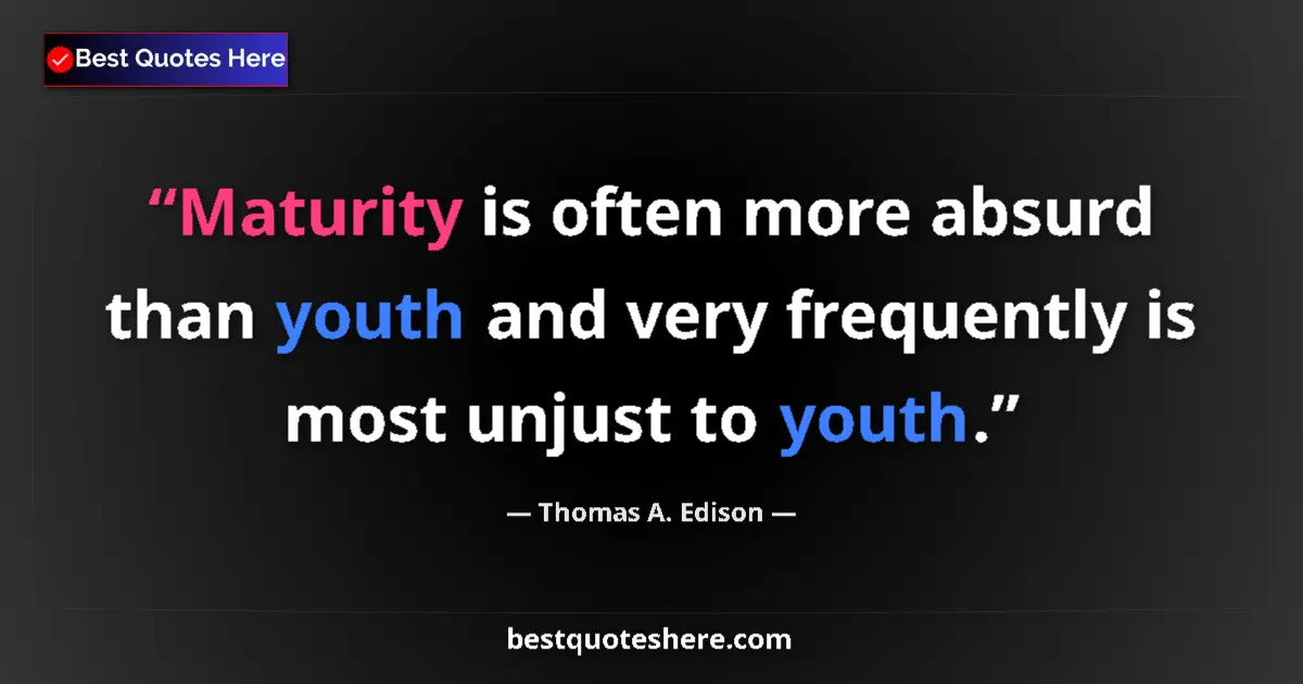 Quote by Thomas A. Edison: Maturity is often more absurd than youth and very frequently is most unjust to youth....