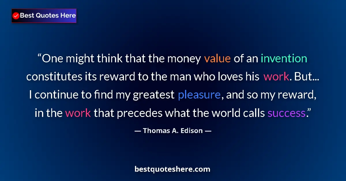 Quote by Thomas A. Edison: One might think that the money value of an invention constitutes its reward to the man who loves his...