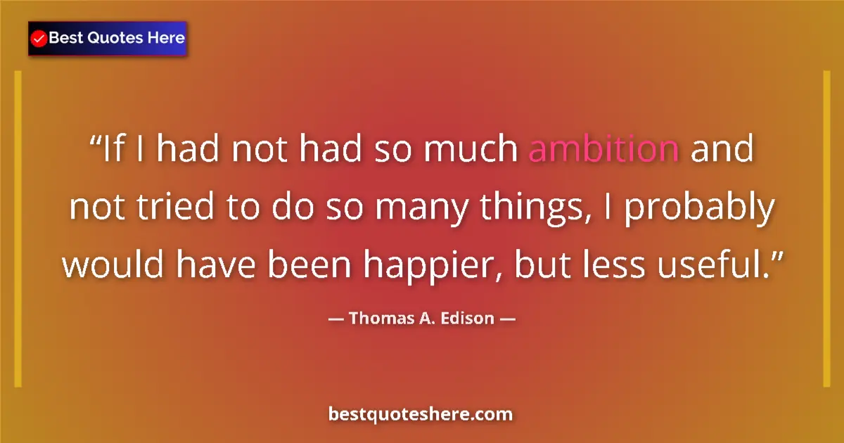 Quote by Thomas A. Edison: If I had not had so much ambition and not tried to do so many things, I probably would have been hap...