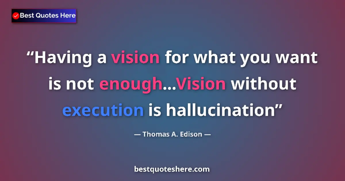 Quote by Thomas A. Edison: Having a vision for what you want is not enough...Vision without execution is hallucination...