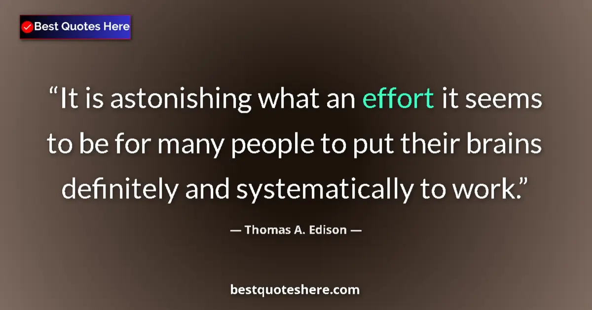 Quote by Thomas A. Edison: It is astonishing what an effort it seems to be for many people to put their brains definitely and s...