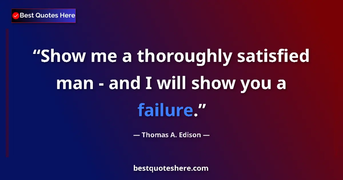 Quote by Thomas A. Edison: Show me a thoroughly satisfied man - and I will show you a failure....