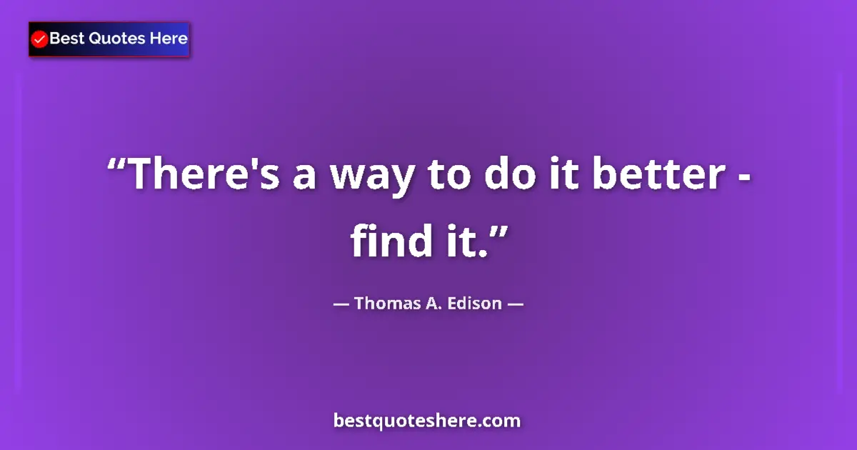 Quote by Thomas A. Edison: There's a way to do it better - find it....