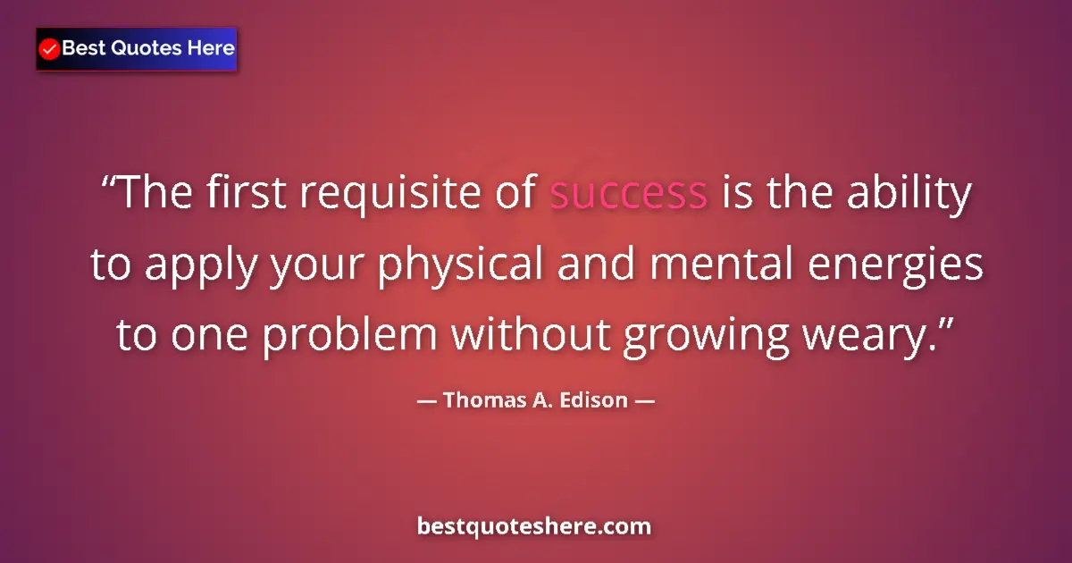Quote by Thomas A. Edison: The first requisite of success is the ability to apply your physical and mental energies to one prob...