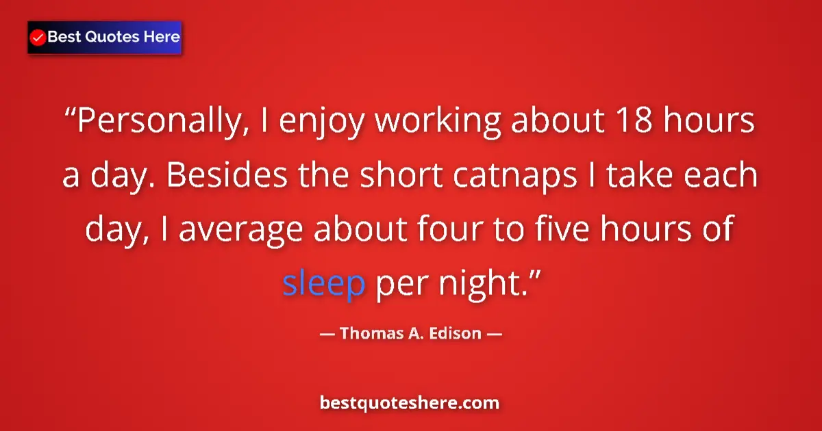 Quote by Thomas A. Edison: Personally, I enjoy working about 18 hours a day. Besides the short catnaps I take each day, I avera...