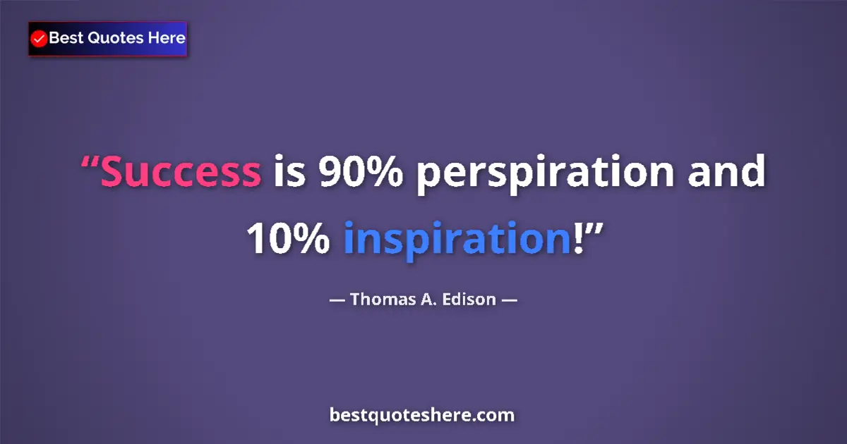 Quote by Thomas A. Edison: Success is 90% perspiration and 10% inspiration!...