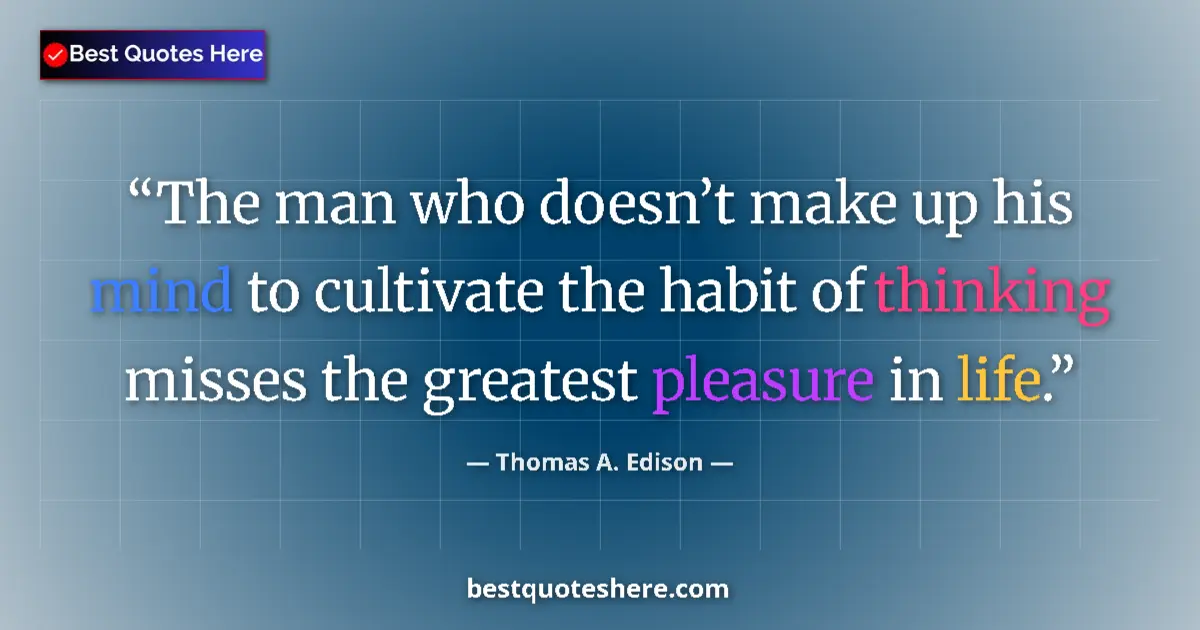 Quote by Thomas A. Edison: The man who doesn’t make up his mind to cultivate the habit of thinking misses the greatest pleasure...