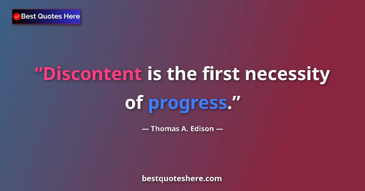 Quote by Thomas A. Edison: Discontent is the first necessity of progress....