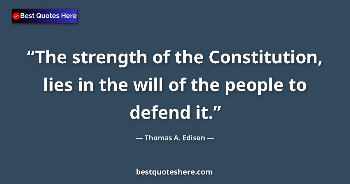 Quote by Thomas A. Edison: The strength of the Constitution, lies in the will of the people to defend it....