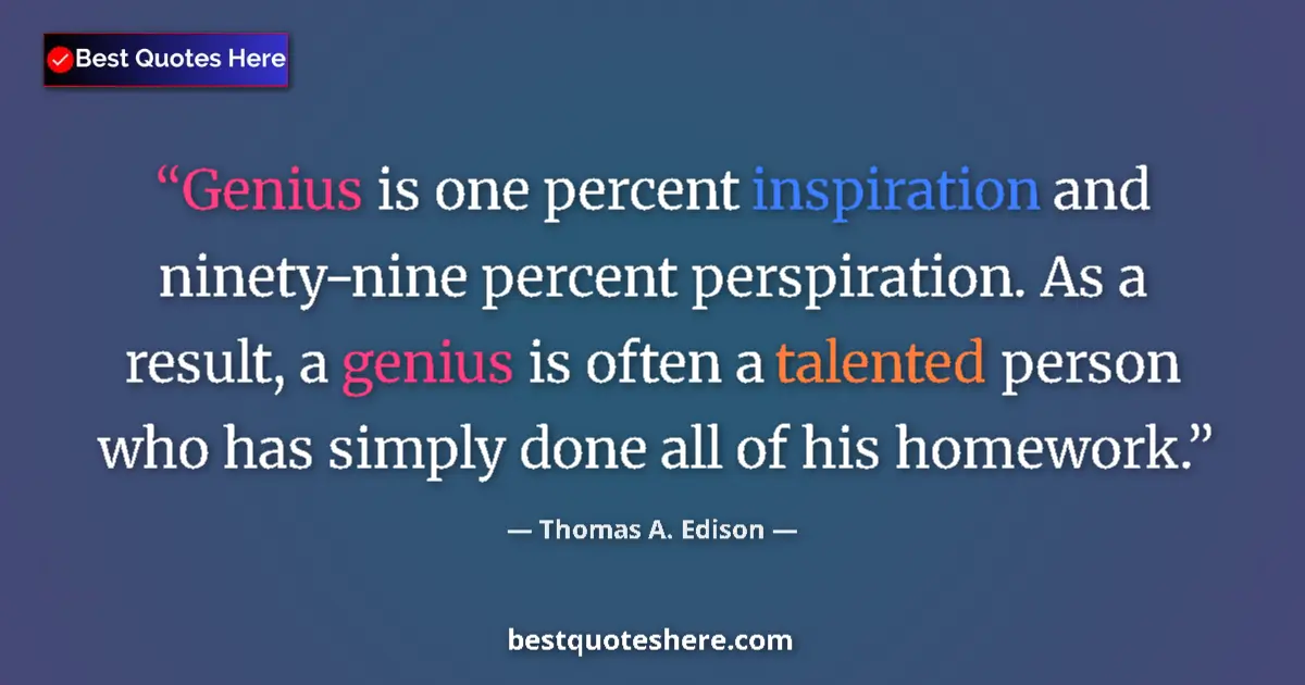 Quote by Thomas A. Edison: Genius is one percent inspiration and ninety-nine percent perspiration. As a result, a genius is oft...