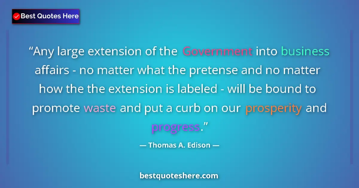 Quote by Thomas A. Edison: Any large extension of the Government into business affairs - no matter what the pretense and no mat...