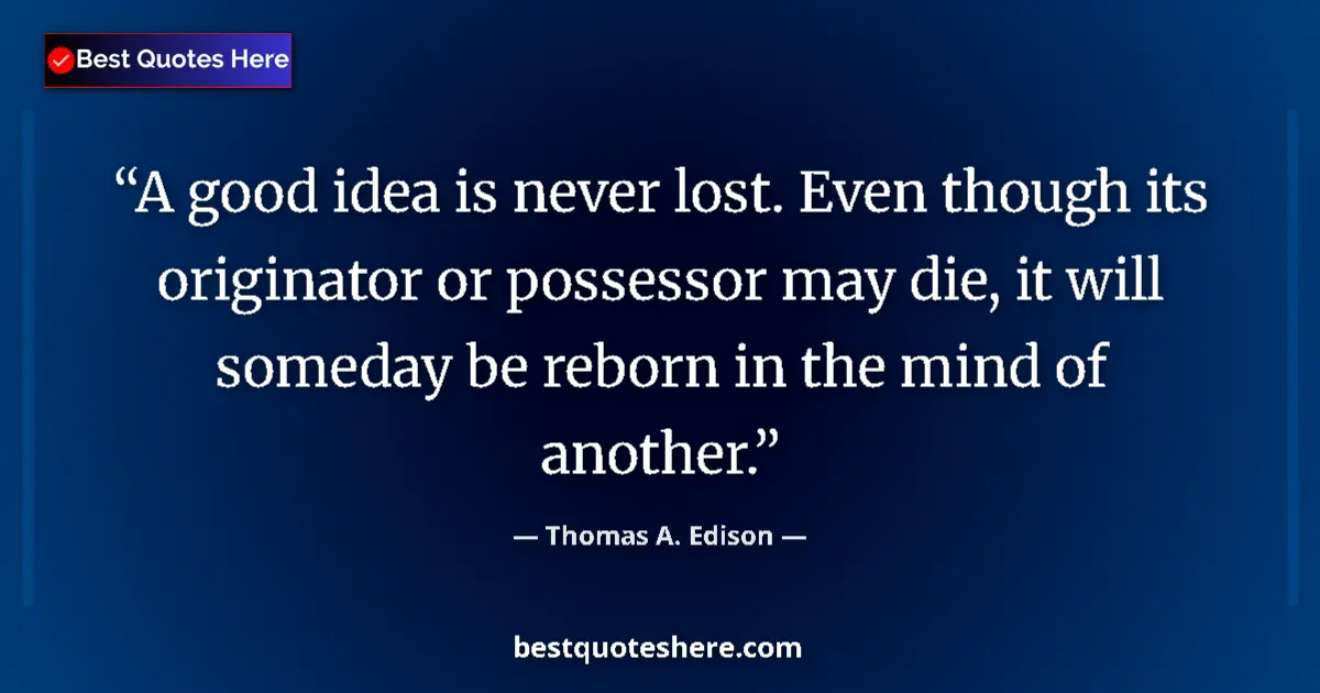 Quote by Thomas A. Edison: A good idea is never lost. Even though its originator or possessor may die, it will someday be rebor...