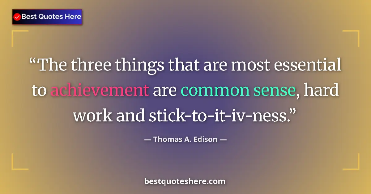 Quote by Thomas A. Edison: The three things that are most essential to achievement are common sense, hard work and stick-to-it-...