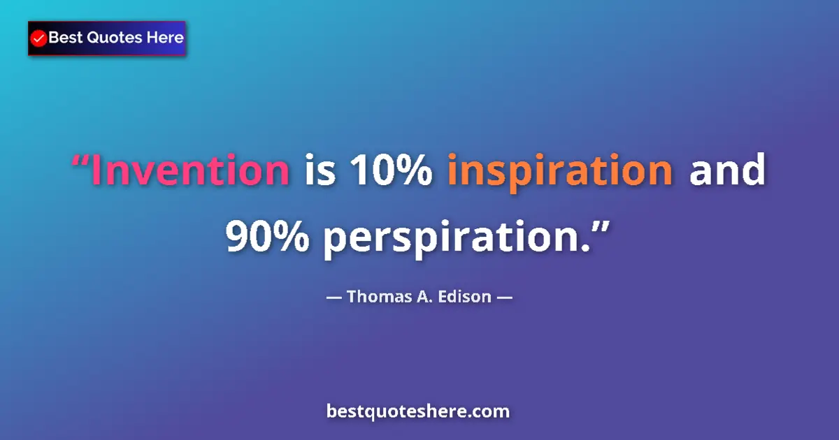 Quote by Thomas A. Edison: Invention is 10% inspiration and 90% perspiration....