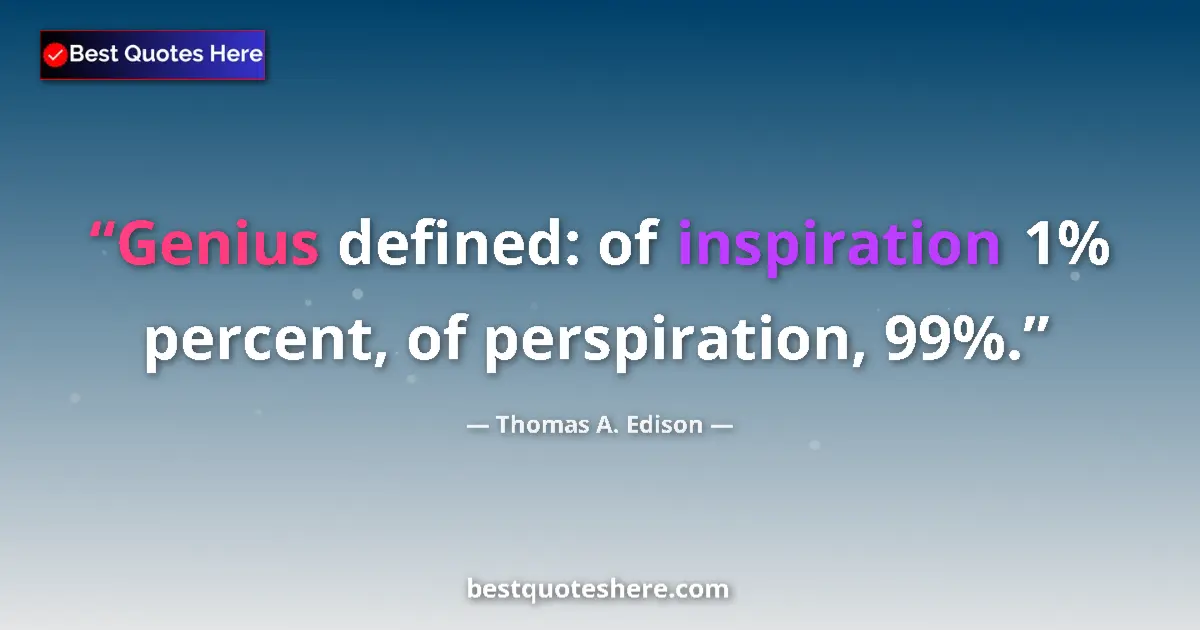 Quote by Thomas A. Edison: Genius defined: of inspiration 1% percent, of perspiration, 99%....