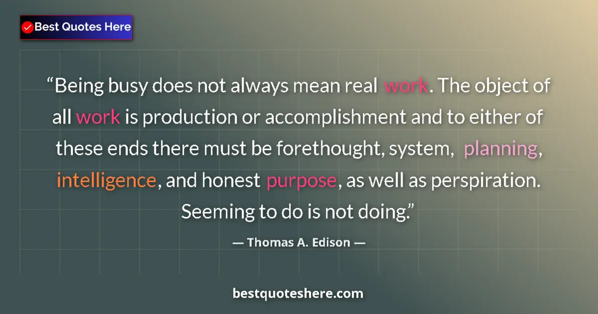 Quote by Thomas A. Edison: Being busy does not always mean real work. The object of all work is production or accomplishment an...