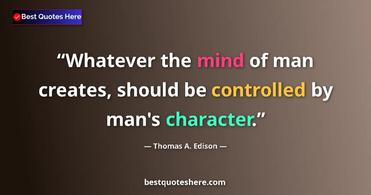 Quote by Thomas A. Edison: Whatever the mind of man creates, should be controlled by man's character....