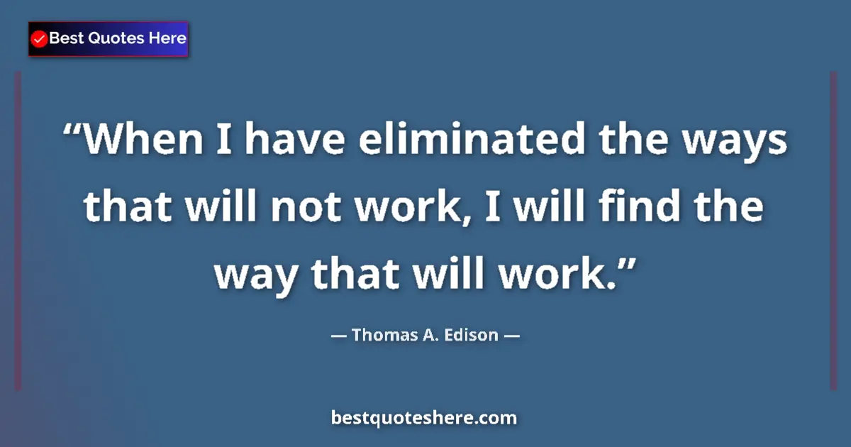 Quote by Thomas A. Edison: When I have eliminated the ways that will not work, I will find the way that will work....