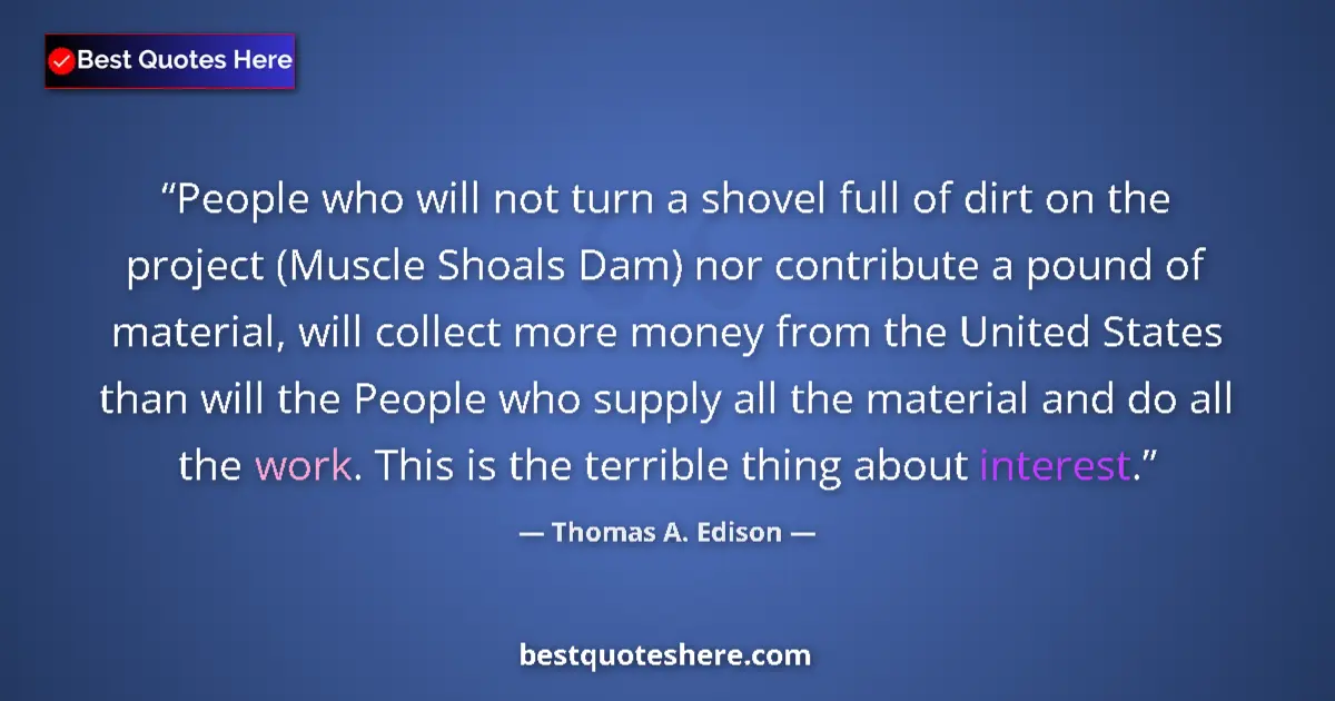 Quote by Thomas A. Edison: People who will not turn a shovel full of dirt on the project (Muscle Shoals Dam) nor contribute a p...