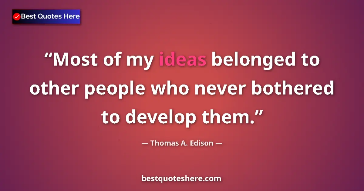 Quote by Thomas A. Edison: Most of my ideas belonged to other people who never bothered to develop them....