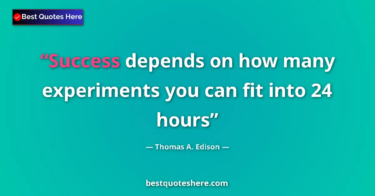 Quote by Thomas A. Edison: Success depends on how many experiments you can fit into 24 hours...
