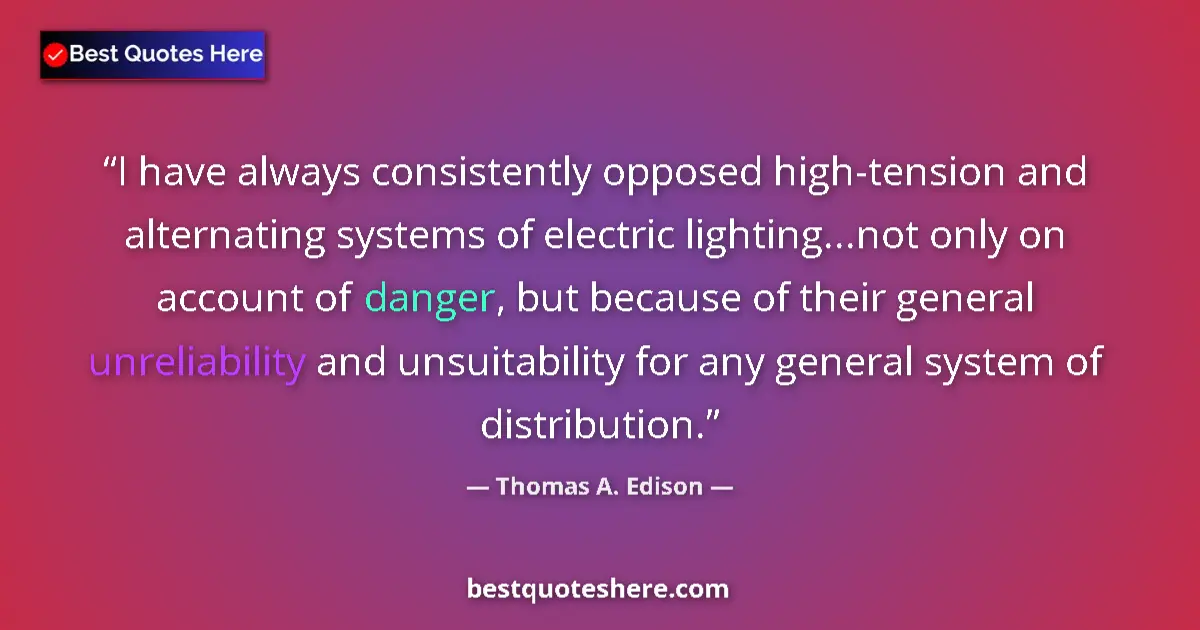 Quote by Thomas A. Edison: I have always consistently opposed high-tension and alternating systems of electric lighting...not o...