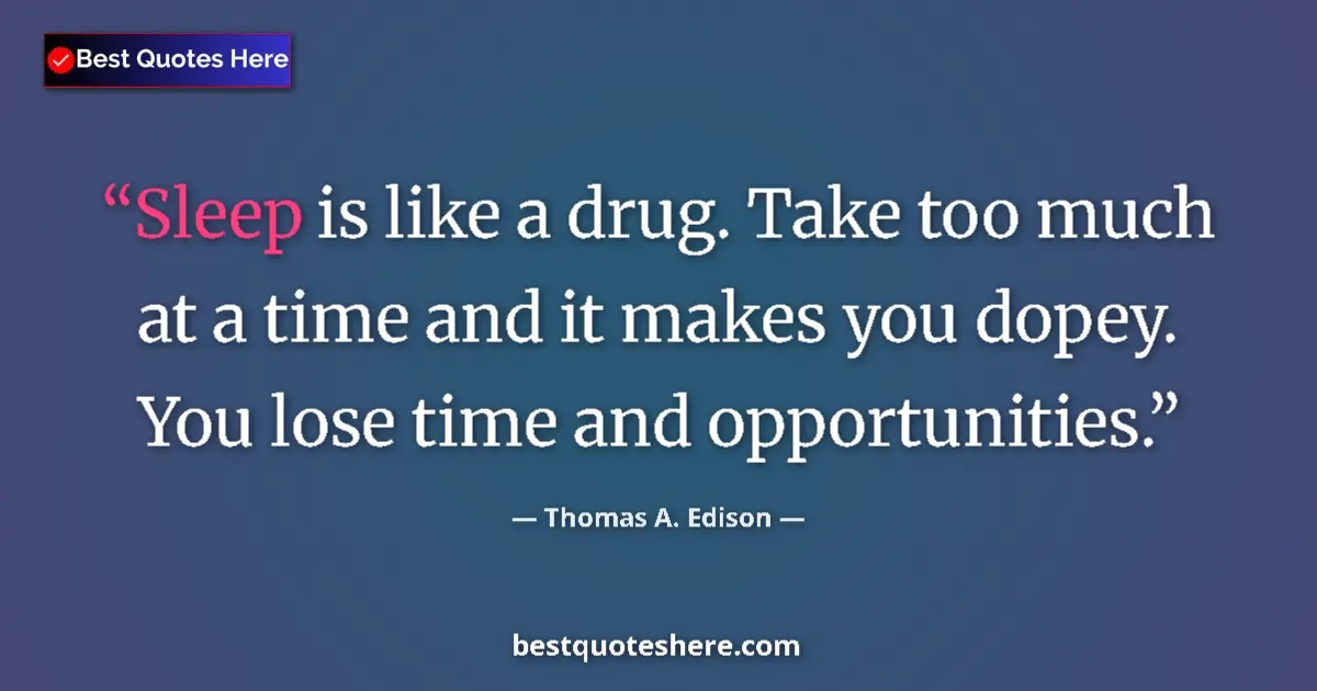 Quote by Thomas A. Edison: Sleep is like a drug. Take too much at a time and it makes you dopey. You lose time and opportunitie...