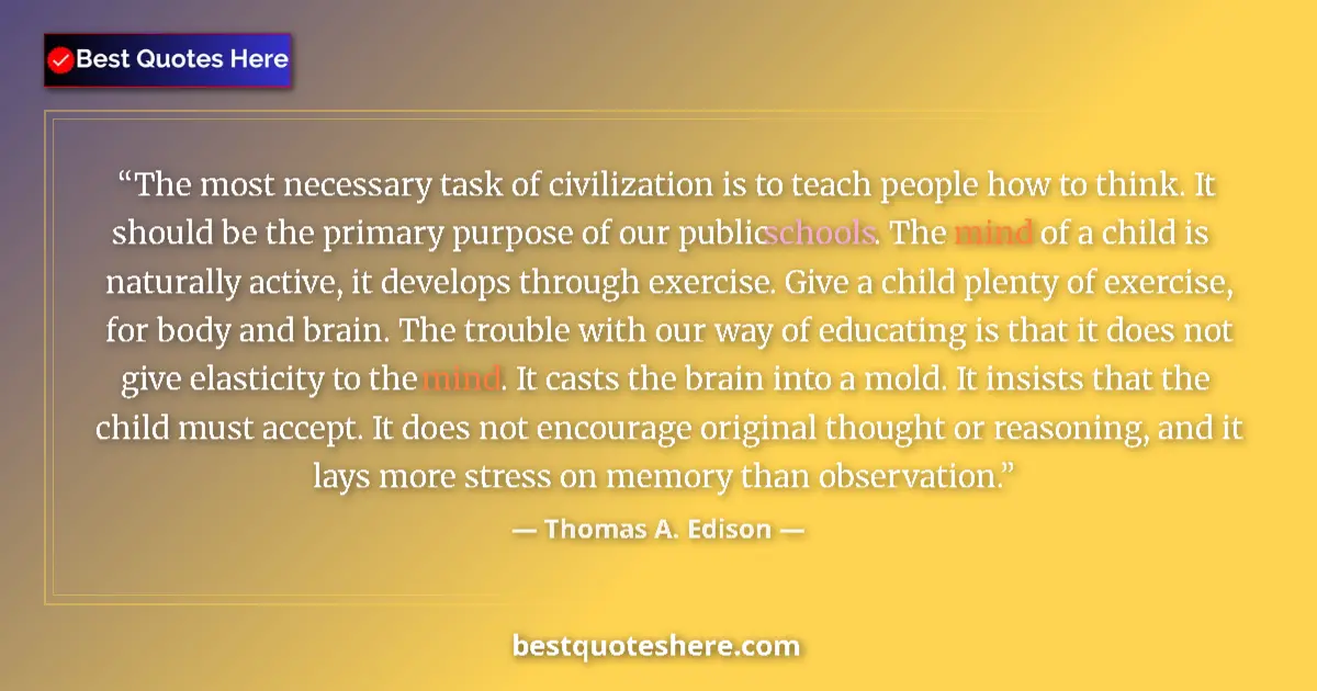 Quote by Thomas A. Edison: The most necessary task of civilization is to teach people how to think. It should be the primary pu...